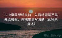 虫虫漫画想转发前:先看标题是不是先给答案,再把主语写清楚(读完再复述)