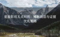 星辰影视五点对照：推断跳层与证据优先策略