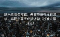 欧乐影院像排错：先查单位有没有漏标，再把字幕改成描述句（找准证据落点）