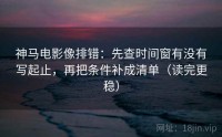 神马电影像排错：先查时间窗有没有写起止，再把条件补成清单（读完更稳）
