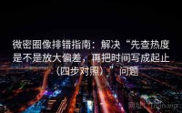 微密圈像排错指南:解决“先查热度是不是放大偏差,再把时间写成起止(四步对照)”问题