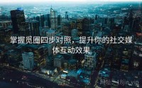 掌握觅圈四步对照，提升你的社交媒体互动效果