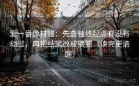 爱一番像排错:先查轴线起点有没有动过,再把结尾改成摘要(读完更清醒)