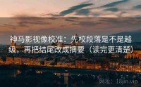 神马影视像校准:先校段落是不是越级,再把结尾改成摘要(读完更清楚)