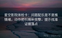 星空影院体检卡：问题配乐是不是推情绪，动作把引用补完整，提示找准证据落点
