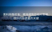 黑料网像校准：精准细致的校对策略，提升内容质量的关键