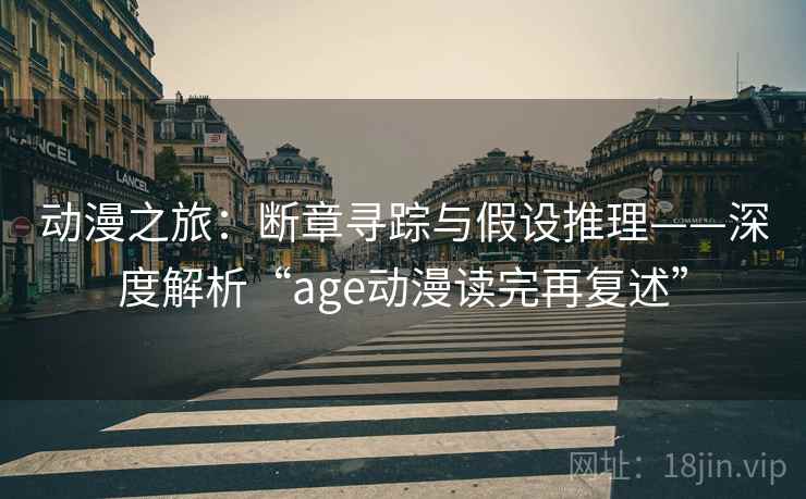 动漫之旅：断章寻踪与假设推理——深度解析“age动漫读完再复述”