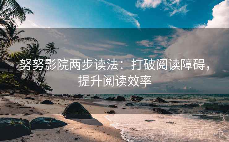 努努影院两步读法：打破阅读障碍，提升阅读效率