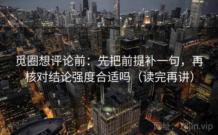 觅圈想评论前：先把前提补一句，再核对结论强度合适吗（读完再讲）