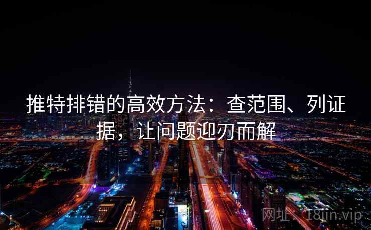 推特排错的高效方法：查范围、列证据，让问题迎刃而解