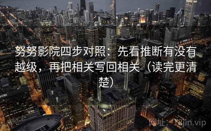 努努影院四步对照：先看推断有没有越级，再把相关写回相关（读完更清楚）