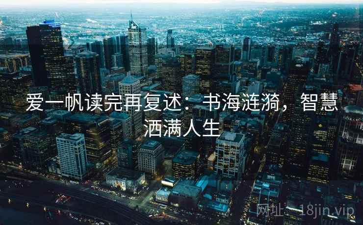 爱一帆读完再复述:书海涟漪,智慧洒满人生 爱一帆读完再复述:书海涟漪,智慧洒满人生