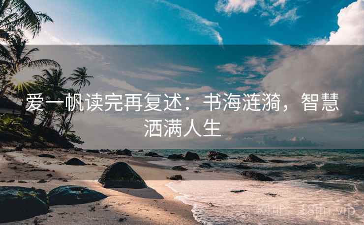 爱一帆读完再复述:书海涟漪,智慧洒满人生 爱一帆读完再复述:书海涟漪,智慧洒满人生
