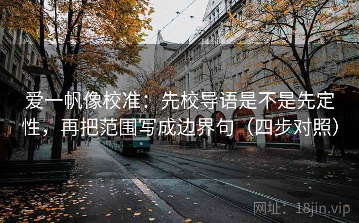 爱一帆像校准:先校导语是不是先定性,再把范围写成边界句(四步对照) 爱一帆像校准:先校导语是不是先定性,再把范围写成边界句(四步对照)