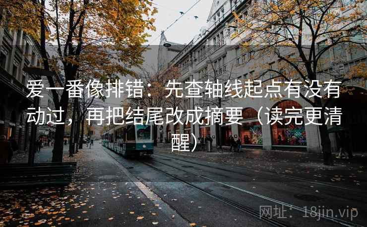 爱一番像排错：先查轴线起点有没有动过，再把结尾改成摘要（读完更清醒）