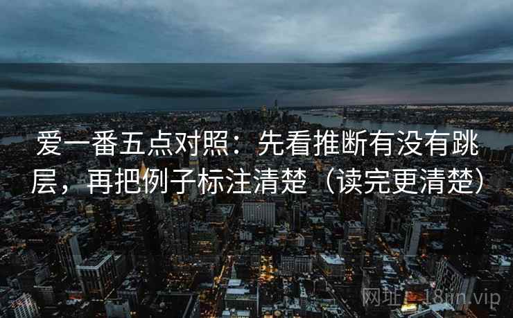 爱一番五点对照：先看推断有没有跳层，再把例子标注清楚（读完更清楚）