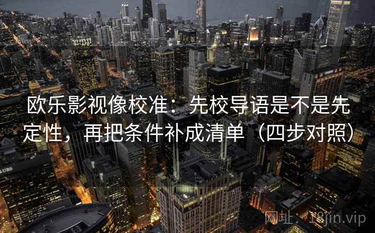 欧乐影视像校准：先校导语是不是先定性，再把条件补成清单（四步对照）