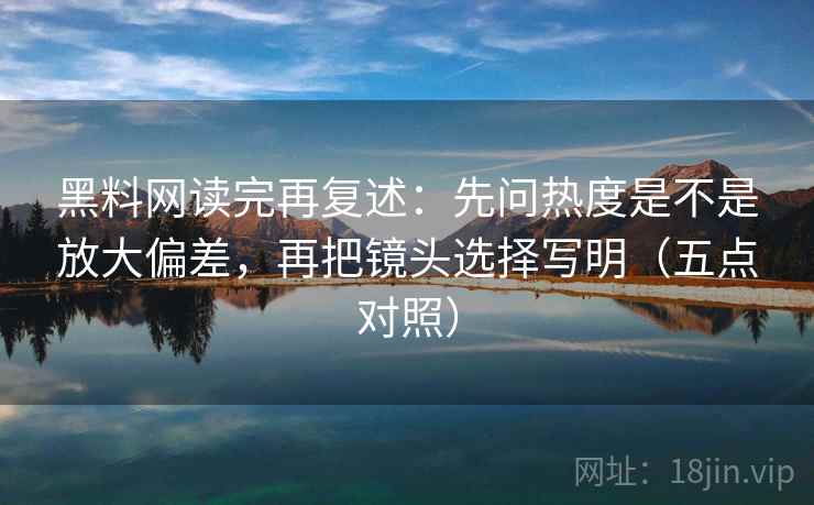 黑料网读完再复述:先问热度是不是放大偏差,再把镜头选择写明(五点对照) 黑料网读完再复述:先问热度是不是放大偏差,再把镜头选择写明(五点对照)