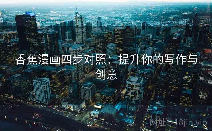 香蕉漫画四步对照:提升你的写作与创意 香蕉漫画四步对照:提升你的写作与创意