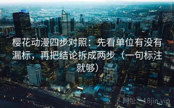 樱花动漫四步对照:先看单位有没有漏标,再把结论拆成两步(一句标注就够) 樱花动漫四步对照:先看单位有没有漏标,再把结论拆成两步(一句标注就够)