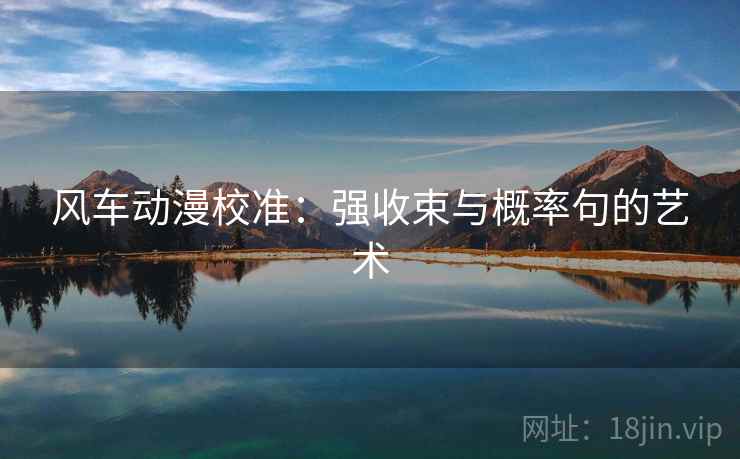 风车动漫校准:强收束与概率句的艺术 风车动漫校准:强收束与概率句的艺术