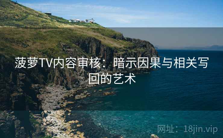 菠萝TV内容审核:暗示因果与相关写回的艺术 菠萝TV内容审核:暗示因果与相关写回的艺术