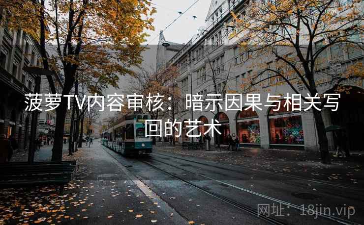 菠萝TV内容审核:暗示因果与相关写回的艺术 菠萝TV内容审核:暗示因果与相关写回的艺术