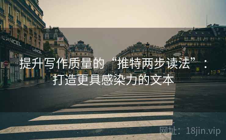 提升写作质量的“推特两步读法”:打造更具感染力的文本 提升写作质量的“推特两步读法”:打造更具感染力的文本