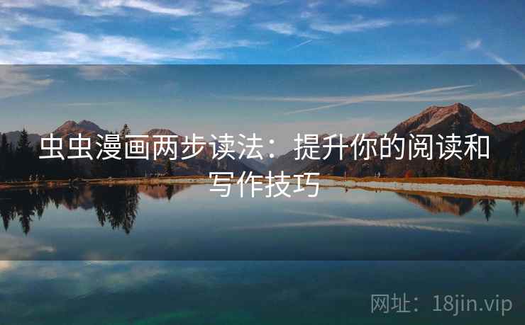 虫虫漫画两步读法:提升你的阅读和写作技巧 虫虫漫画两步读法:提升你的阅读和写作技巧
