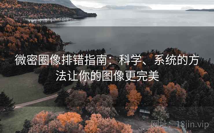 微密圈像排错指南:科学、系统的方法让你的图像更完美 微密圈像排错指南:科学、系统的方法让你的图像更完美