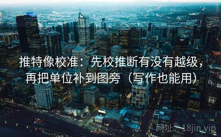 推特像校准:先校推断有没有越级,再把单位补到图旁(写作也能用) 推特像校准:先校推断有没有越级,再把单位补到图旁(写作也能用)