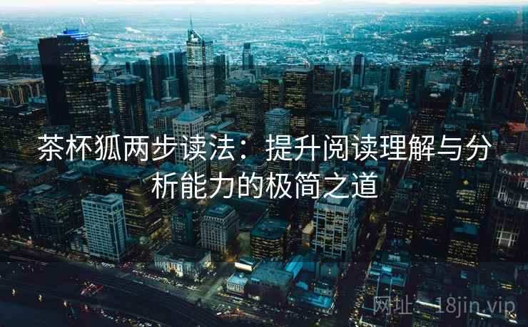 茶杯狐两步读法:提升阅读理解与分析能力的极简之道 茶杯狐两步读法:提升阅读理解与分析能力的极简之道