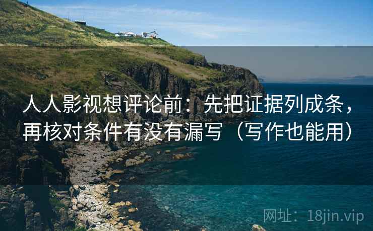 人人影视想评论前:先把证据列成条,再核对条件有没有漏写(写作也能用) 人人影视想评论前:先把证据列成条,再核对条件有没有漏写(写作也能用)