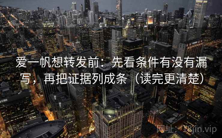 爱一帆想转发前:先看条件有没有漏写,再把证据列成条(读完更清楚) 爱一帆想转发前:先看条件有没有漏写,再把证据列成条(读完更清楚)