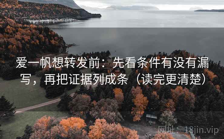 爱一帆想转发前:先看条件有没有漏写,再把证据列成条(读完更清楚) 爱一帆想转发前:先看条件有没有漏写,再把证据列成条(读完更清楚)