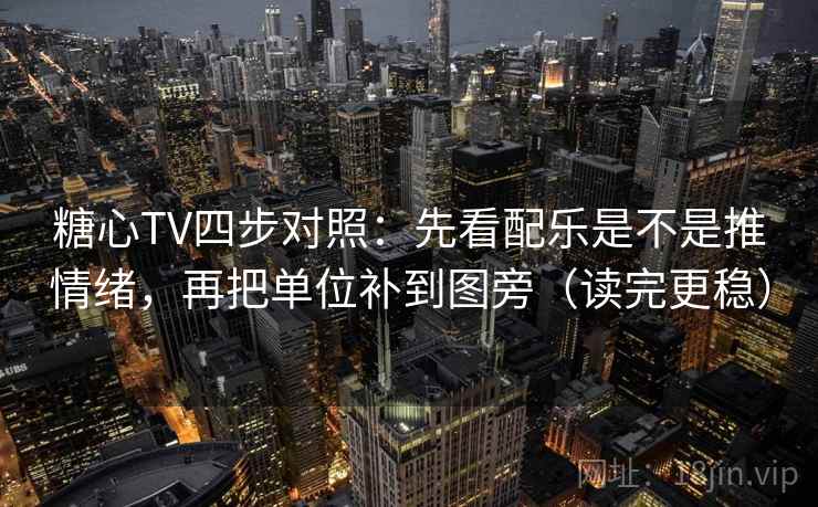 糖心TV四步对照:先看配乐是不是推情绪,再把单位补到图旁(读完更稳) 糖心TV四步对照:先看配乐是不是推情绪,再把单位补到图旁(读完更稳)