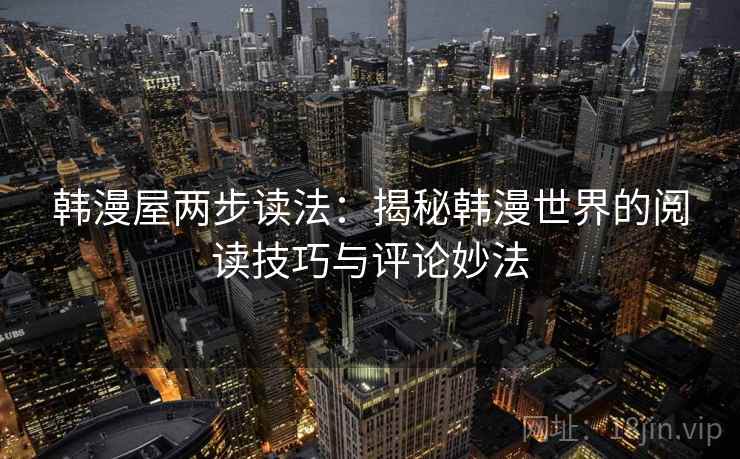 韩漫屋两步读法:揭秘韩漫世界的阅读技巧与评论妙法 韩漫屋两步读法:揭秘韩漫世界的阅读技巧与评论妙法
