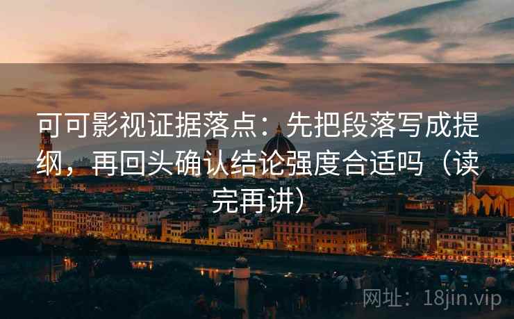 可可影视证据落点:先把段落写成提纲,再回头确认结论强度合适吗(读完再讲) 可可影视证据落点:先把段落写成提纲,再回头确认结论强度合适吗(读完再讲)