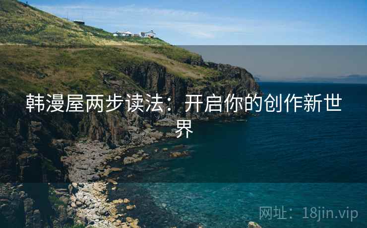 韩漫屋两步读法：开启你的创作新世界