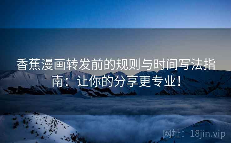 香蕉漫画转发前的规则与时间写法指南:让你的分享更专业! 香蕉漫画转发前的规则与时间写法指南:让你的分享更专业!