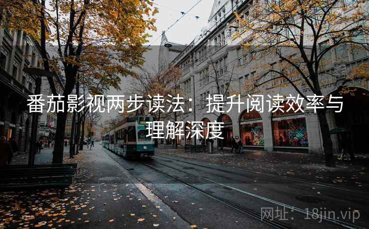 番茄影视两步读法:提升阅读效率与理解深度 番茄影视两步读法:提升阅读效率与理解深度