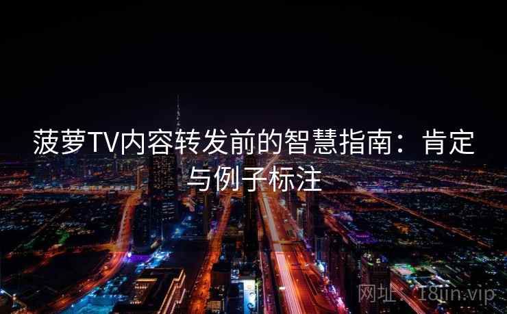 菠萝TV内容转发前的智慧指南:肯定与例子标注 菠萝TV内容转发前的智慧指南:肯定与例子标注