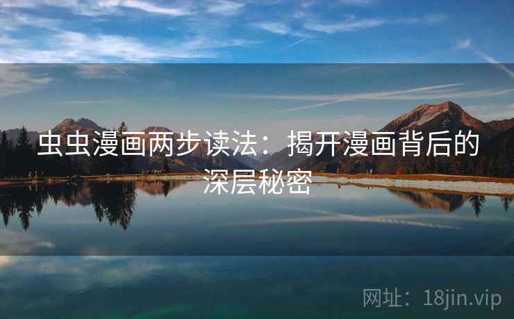 虫虫漫画两步读法:揭开漫画背后的深层秘密 虫虫漫画两步读法:揭开漫画背后的深层秘密
