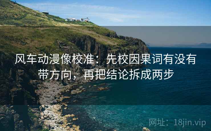 风车动漫像校准:先校因果词有没有带方向,再把结论拆成两步 风车动漫像校准:先校因果词有没有带方向,再把结论拆成两步