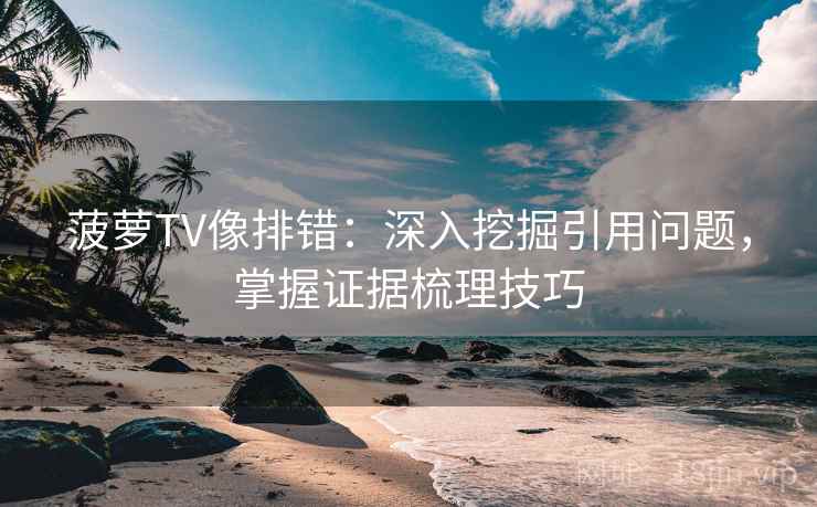 菠萝TV像排错:深入挖掘引用问题,掌握证据梳理技巧 菠萝TV像排错:深入挖掘引用问题,掌握证据梳理技巧