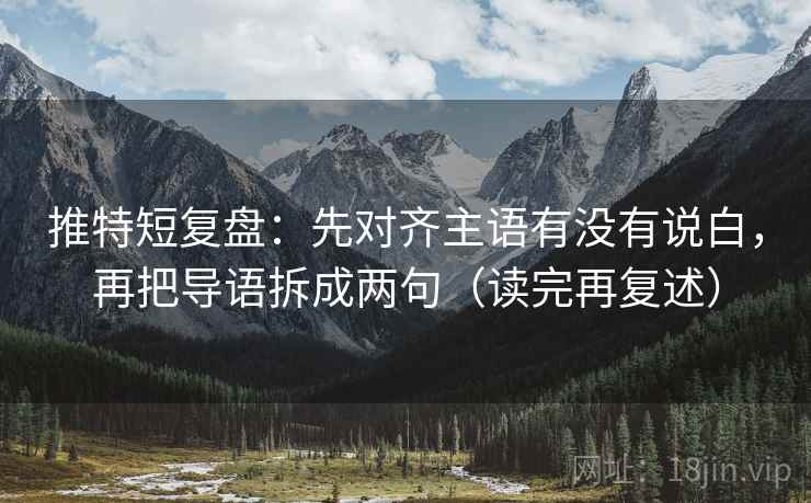 推特短复盘:先对齐主语有没有说白,再把导语拆成两句(读完再复述) 推特短复盘:先对齐主语有没有说白,再把导语拆成两句(读完再复述)