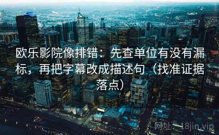 欧乐影院像排错:先查单位有没有漏标,再把字幕改成描述句(找准证据落点) 欧乐影院像排错:先查单位有没有漏标,再把字幕改成描述句(找准证据落点)