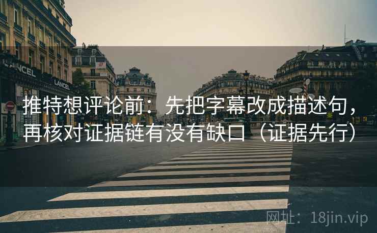 推特想评论前:先把字幕改成描述句,再核对证据链有没有缺口(证据先行) 推特想评论前:先把字幕改成描述句,再核对证据链有没有缺口(证据先行)