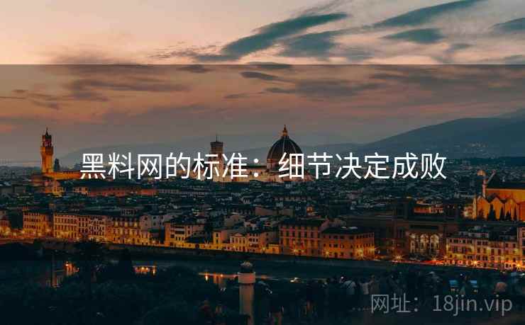 黑料网的标准:细节决定成败 黑料网的标准:细节决定成败