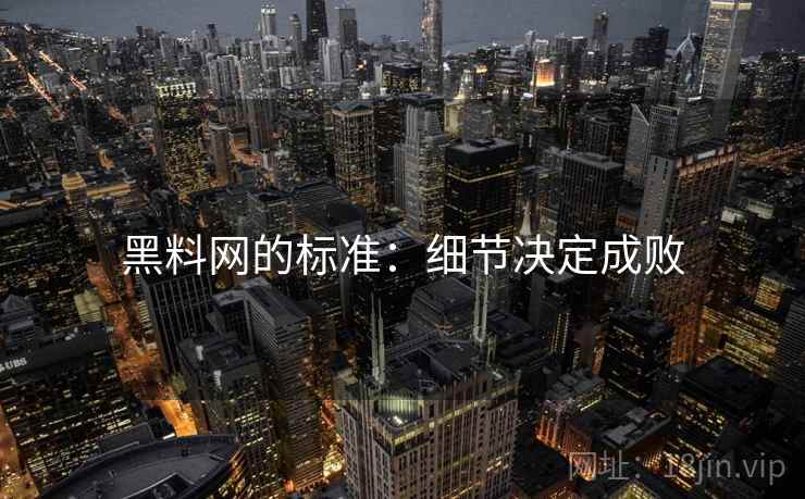 黑料网的标准:细节决定成败 黑料网的标准:细节决定成败